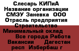 Слесарь КИПиА › Название организации ­ СМЭУ Заневка, ООО › Отрасль предприятия ­ Строительство › Минимальный оклад ­ 30 000 - Все города Работа » Вакансии   . Дагестан респ.,Избербаш г.